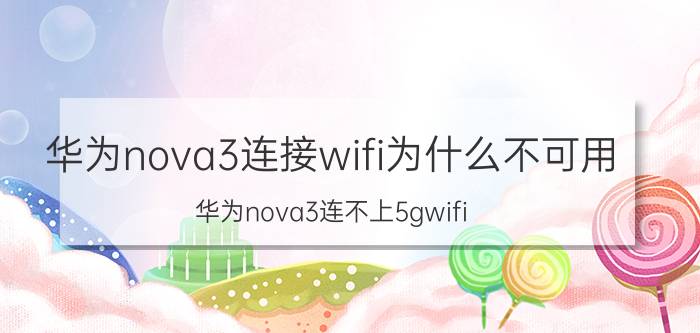 华为nova3连接wifi为什么不可用 华为nova3连不上5gwifi？